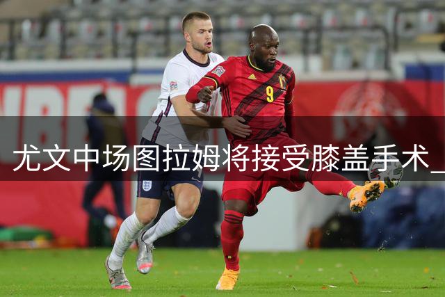 尤文中场图拉姆将接受膝盖手术 预计伤缺四个月
